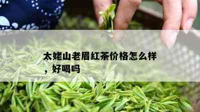 太姥山老眉红茶价格怎么样，好喝吗