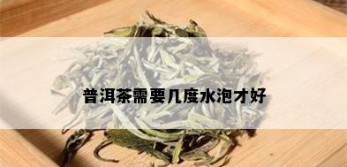 普洱茶需要几度水泡才好