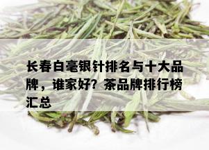 长春白毫银针排名与十大品牌，谁家好？茶品牌排行榜汇总