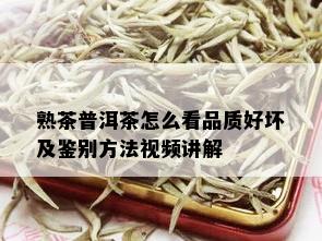 熟茶普洱茶怎么看品质好坏及鉴别方法视频讲解