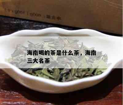 海南喝的茶是什么茶，海南三大名茶