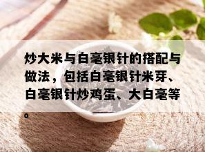 炒大米与白毫银针的搭配与做法，包括白毫银针米芽、白毫银针炒鸡蛋、大白毫等。