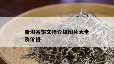 普洱茶饼文物介绍图片大全及价格