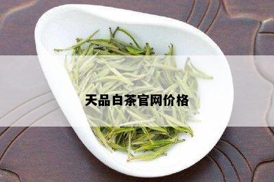 天品白茶官网价格