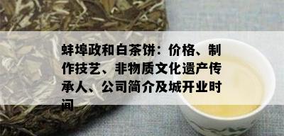 蚌埠政和白茶饼：价格、制作技艺、非物质文化遗产传承人、公司简介及城开业时间