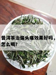 普洱茶治偏头痛效果好吗，怎么喝？