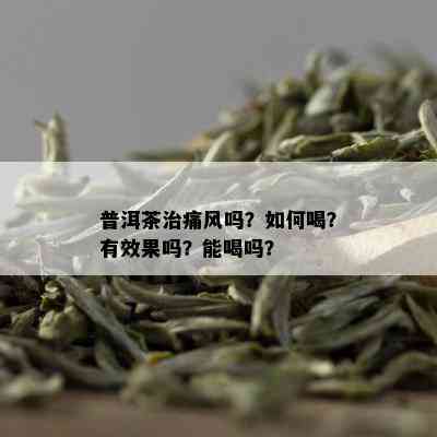 普洱茶治痛风吗？如何喝？有效果吗？能喝吗？