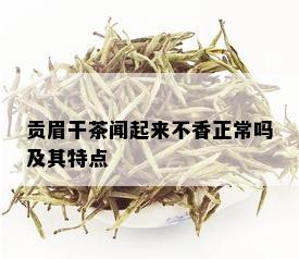 贡眉干茶闻起来不香正常吗及其特点