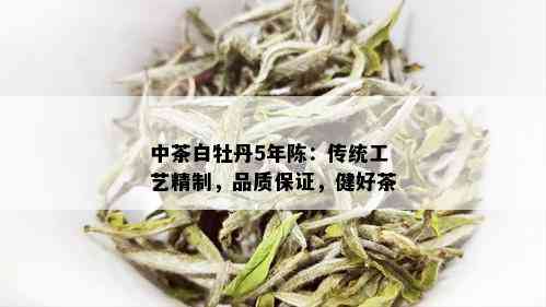 中茶白牡丹5年陈：传统工艺精制，品质保证，健好茶