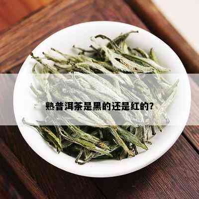 熟普洱茶是黑的还是红的？