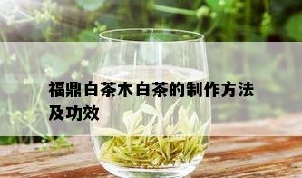 福鼎白茶木白茶的制作方法及功效