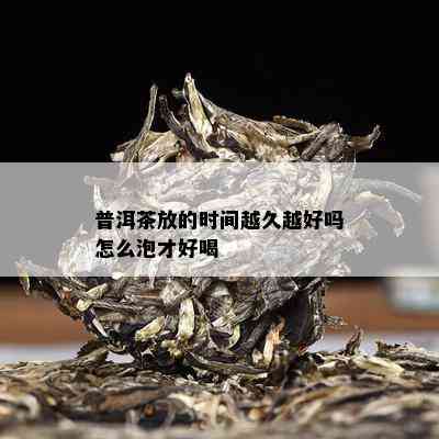 普洱茶放的时间越久越好吗怎么泡才好喝