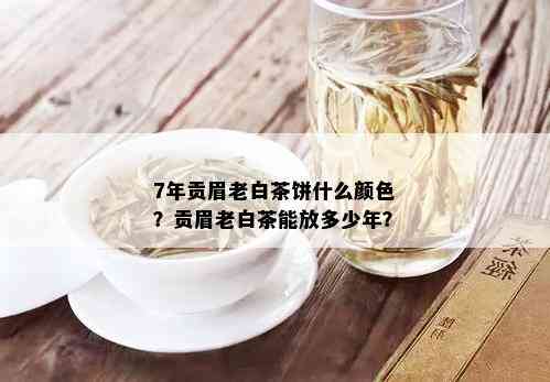 7年贡眉老白茶饼什么颜色？贡眉老白茶能放多少年？