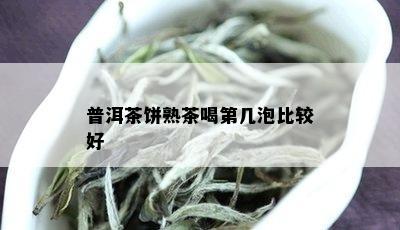 普洱茶饼熟茶喝第几泡比较好