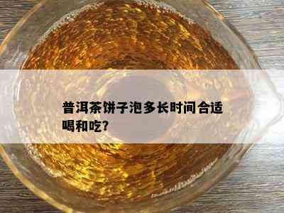 普洱茶饼子泡多长时间合适喝和吃？