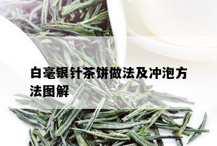 白毫银针茶饼做法及冲泡方法图解