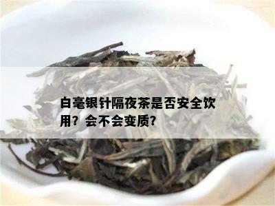 白毫银针隔夜茶是否安全饮用？会不会变质？