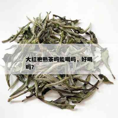 大红袍熟茶吗能喝吗，好喝吗？