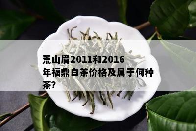 荒山眉2011和2016年福鼎白茶价格及属于何种茶？