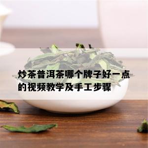 炒茶普洱茶哪个牌子好一点的视频教学及手工步骤