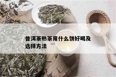 普洱茶熟茶用什么饼好喝及选择方法