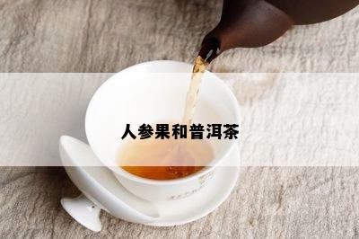 人参果和普洱茶