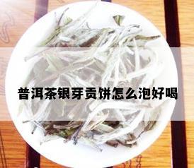 普洱茶银芽贡饼怎么泡好喝