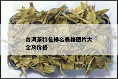 普洱茶特色排名表格图片大全及价格