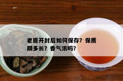 老眉开封后如何保存？保质期多长？香气浓吗？