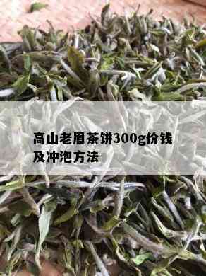 高山老眉茶饼300g价钱及冲泡方法