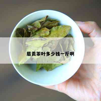 眉贡茶叶多少钱一斤啊