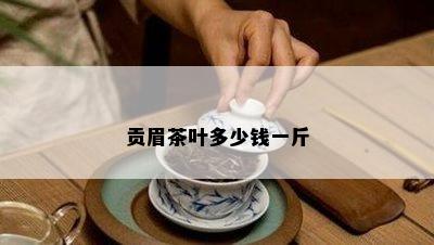 贡眉茶叶多少钱一斤