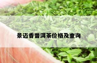 景迈香普洱茶价格及查询