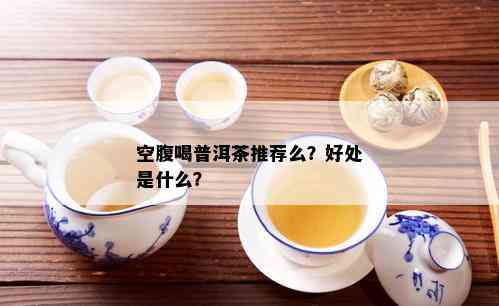 空腹喝普洱茶推荐么？好处是什么？