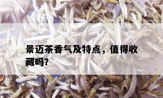 景迈茶香气及特点，值得收藏吗？