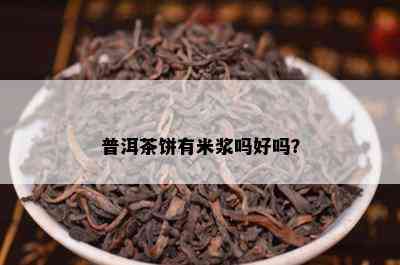 普洱茶饼有米浆吗好吗？