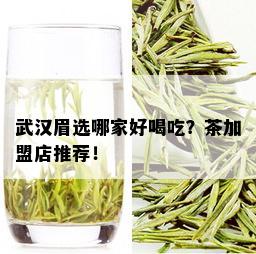 武汉眉选哪家好喝吃？茶加盟店推荐！