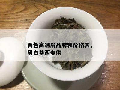 百色高端眉品牌和价格表，眉白茶西专供