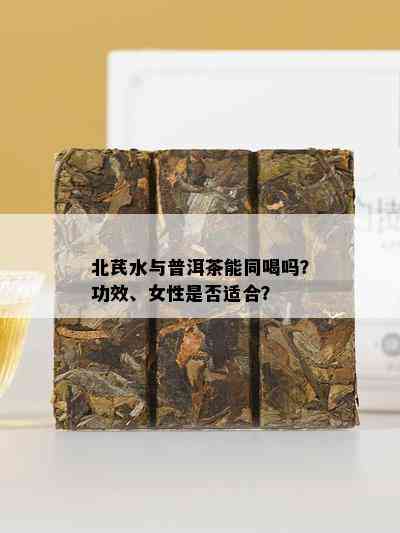 北芪水与普洱茶能同喝吗？功效、女性是否适合？