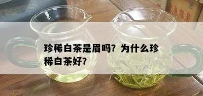 珍稀白茶是眉吗？为什么珍稀白茶好？