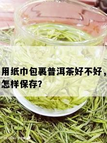 用纸巾包裹普洱茶好不好，怎样保存？