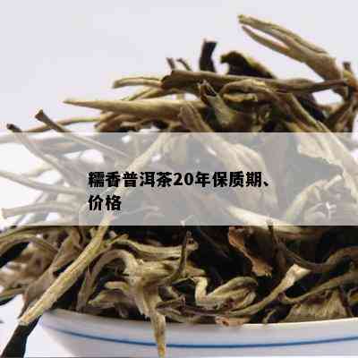 糯香普洱茶20年保质期、价格