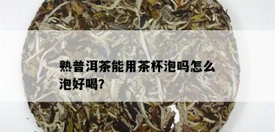 熟普洱茶能用茶杯泡吗怎么泡好喝？