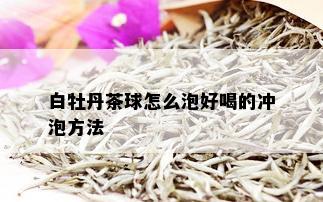 白牡丹茶球怎么泡好喝的冲泡方法