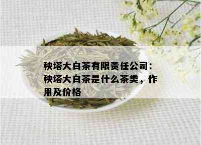 秧塔大白茶有限责任公司：秧塔大白茶是什么茶类，作用及价格