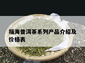 福海普洱茶系列产品介绍及价格表