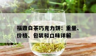 福鼎白茶巧克力饼：重量、价格、包装和口味详解