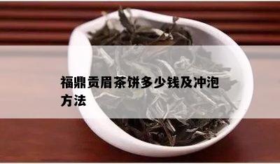 福鼎贡眉茶饼多少钱及冲泡方法