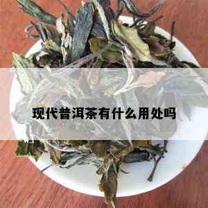 现代普洱茶有什么用处吗