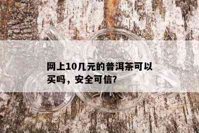 网上10几元的普洱茶可以买吗，安全可信？